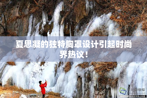 夏思凝的独特胸罩设计引起时尚界热议！
