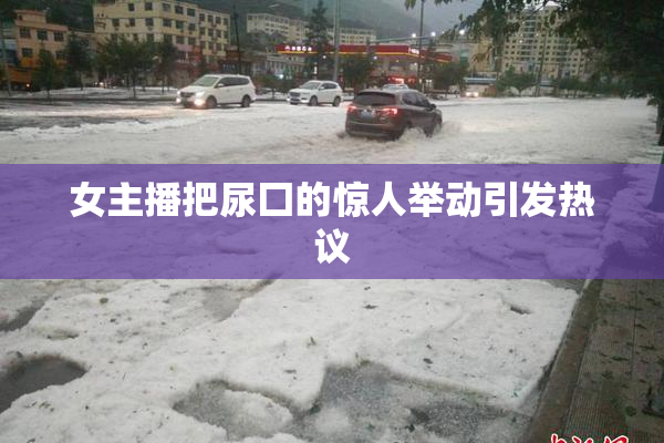 女主播把尿囗的惊人举动引发热议