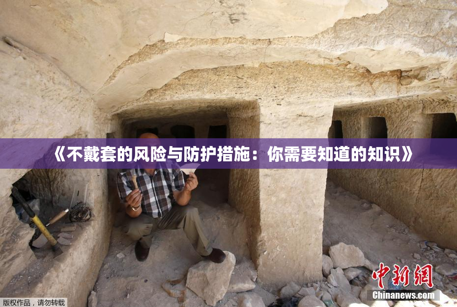 《不戴套的风险与防护措施：你需要知道的知识》