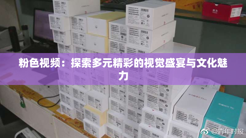粉色视频：探索多元精彩的视觉盛宴与文化魅力