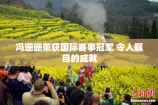 冯珊珊荣获国际赛事冠军 令人瞩目的成就