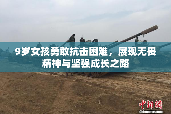 9岁女孩勇敢抗击困难，展现无畏精神与坚强成长之路