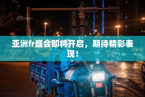 亚洲fr盛会即将开启，期待精彩表现！