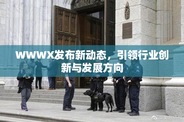 WWWX发布新动态，引领行业创新与发展方向