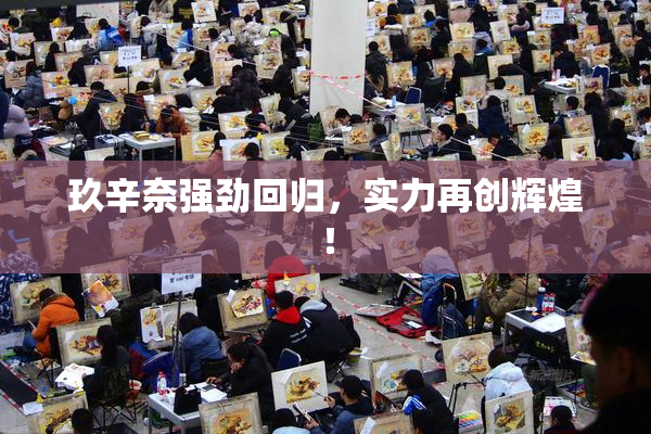玖辛奈强劲回归，实力再创辉煌！