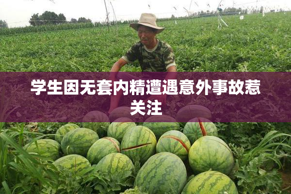 学生因无套内精遭遇意外事故惹关注