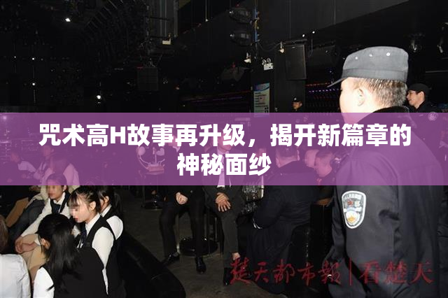 咒术高H故事再升级，揭开新篇章的神秘面纱