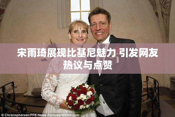 宋雨琦展现比基尼魅力 引发网友热议与点赞