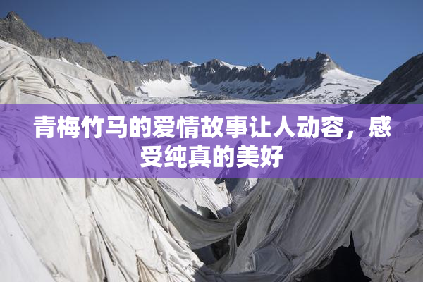 青梅竹马的爱情故事让人动容，感受纯真的美好
