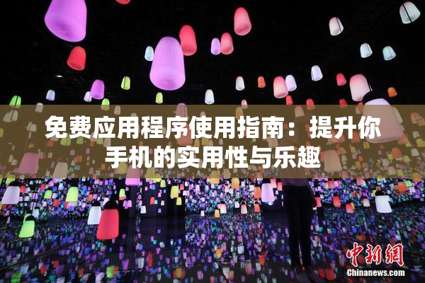 免费应用程序使用指南：提升你手机的实用性与乐趣