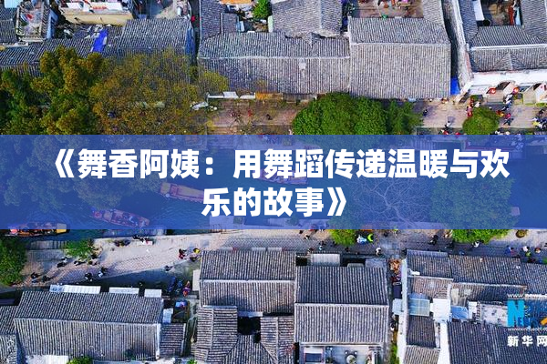 《舞香阿姨：用舞蹈传递温暖与欢乐的故事》