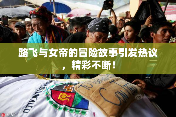 路飞与女帝的冒险故事引发热议，精彩不断！