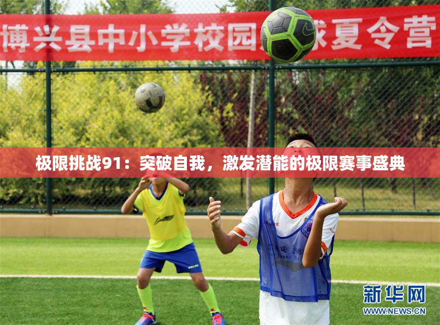 极限挑战91：突破自我，激发潜能的极限赛事盛典