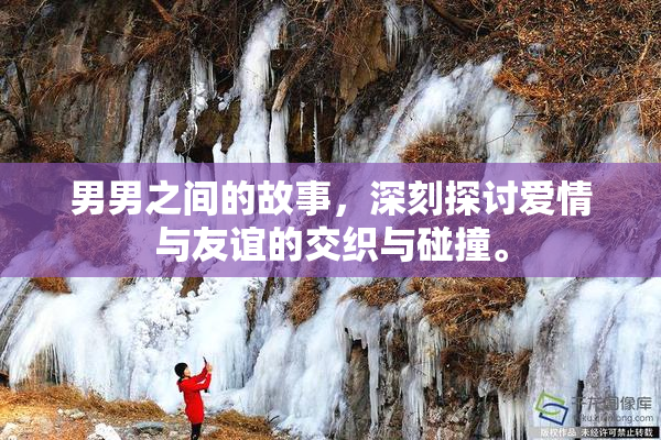 男男之间的故事，深刻探讨爱情与友谊的交织与碰撞。