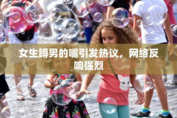 女生蹲男的嘴引发热议，网络反响强烈