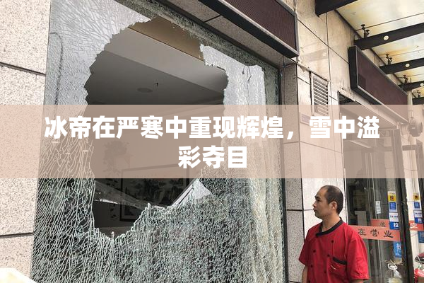 冰帝在严寒中重现辉煌，雪中溢彩夺目