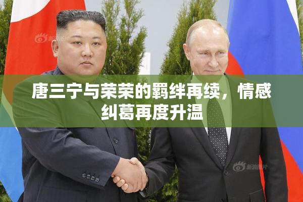 唐三宁与荣荣的羁绊再续，情感纠葛再度升温