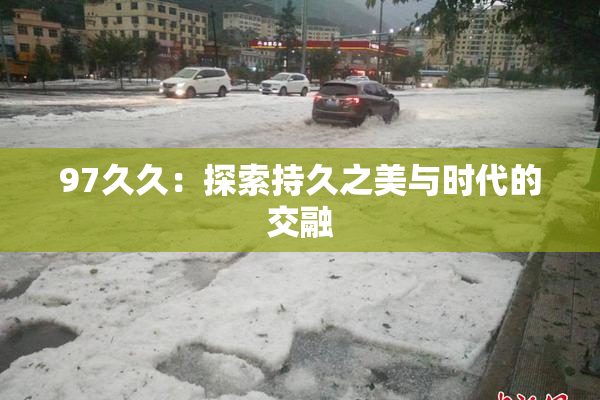 97久久：探索持久之美与时代的交融