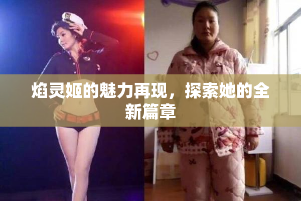 焰灵姬的魅力再现，探索她的全新篇章