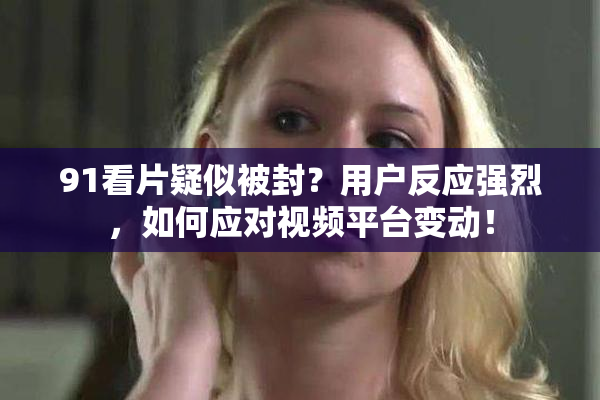 91看片疑似被封？用户反应强烈，如何应对视频平台变动！