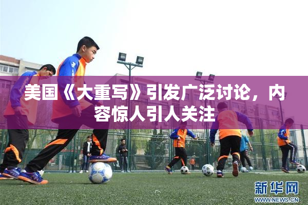 美国《大重写》引发广泛讨论，内容惊人引人关注