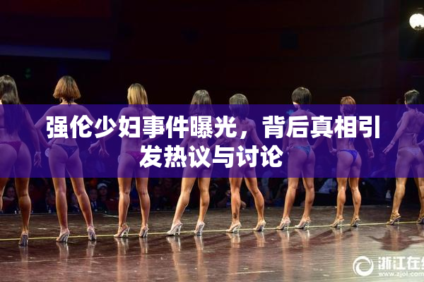 强伦少妇事件曝光，背后真相引发热议与讨论