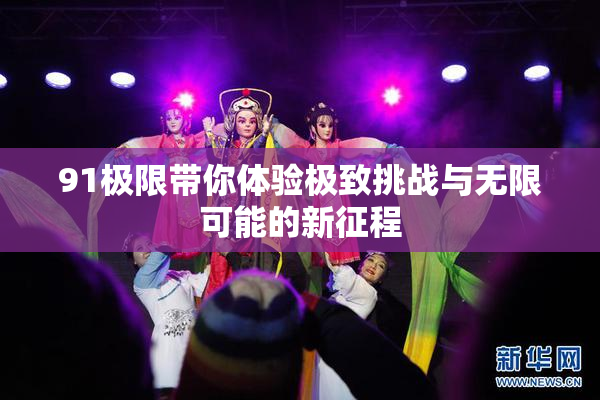 91极限带你体验极致挑战与无限可能的新征程
