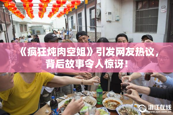 《疯狂炖肉空姐》引发网友热议，背后故事令人惊讶！
