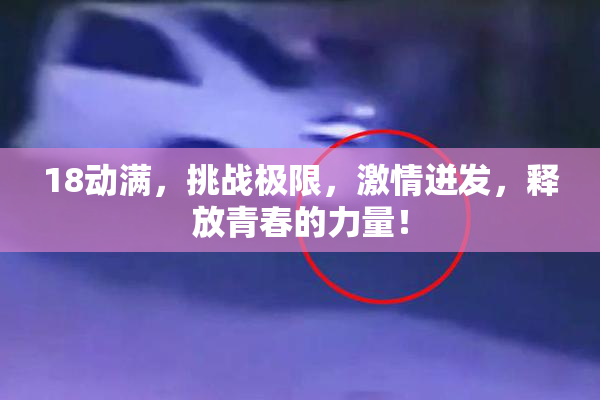 18动满，挑战极限，激情迸发，释放青春的力量！