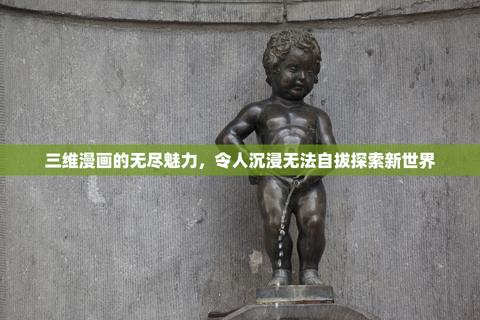 三维漫画的无尽魅力，令人沉浸无法自拔探索新世界