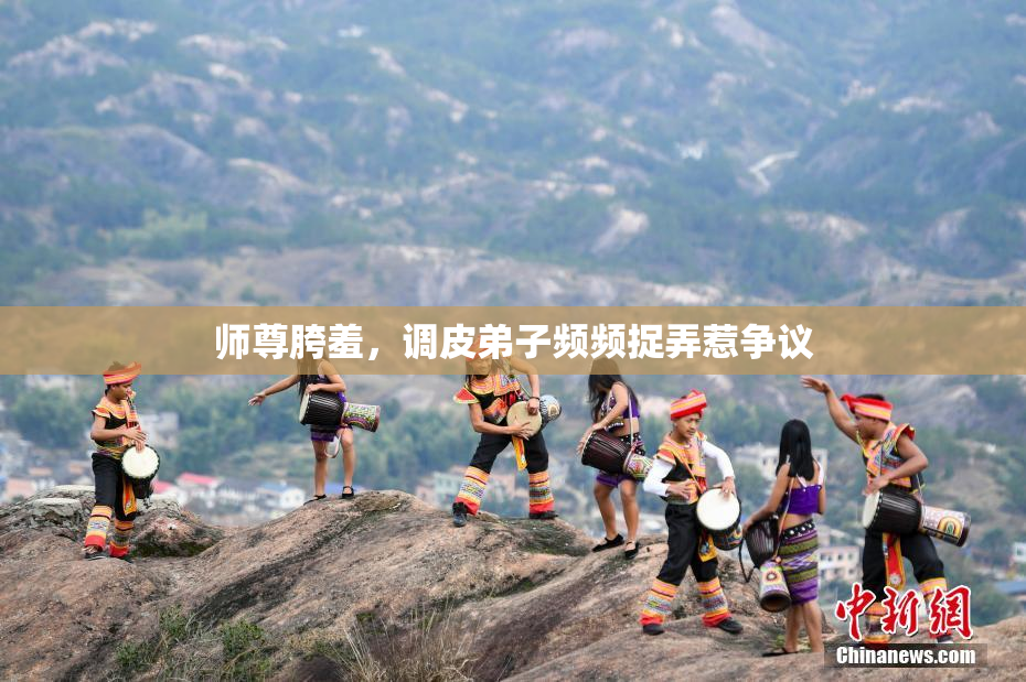 师尊胯羞，调皮弟子频频捉弄惹争议