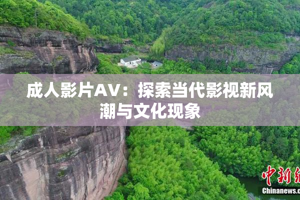 成人影片AV：探索当代影视新风潮与文化现象