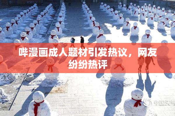 哔漫画成人题材引发热议，网友纷纷热评