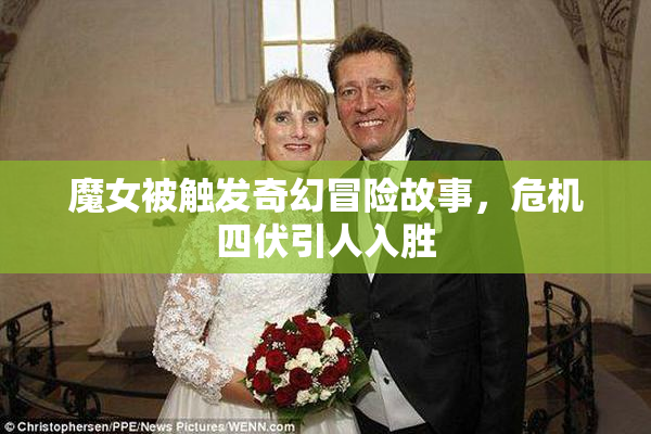 魔女被触发奇幻冒险故事，危机四伏引人入胜