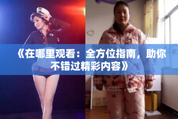 《在哪里观看：全方位指南，助你不错过精彩内容》