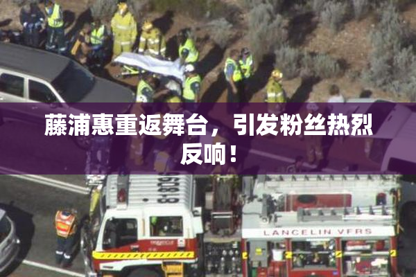 藤浦惠重返舞台，引发粉丝热烈反响！