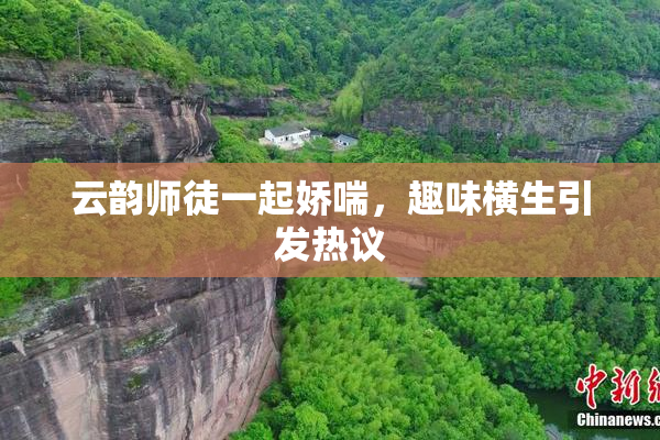 云韵师徒一起娇喘，趣味横生引发热议