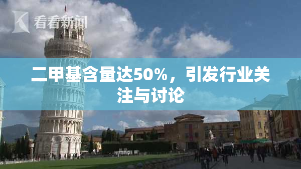 二甲基含量达50%，引发行业关注与讨论
