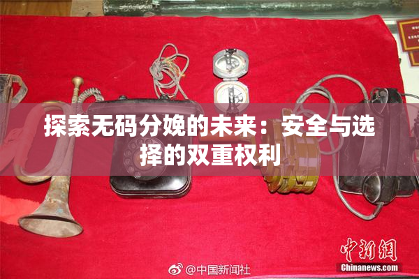 探索无码分娩的未来：安全与选择的双重权利