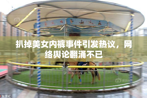 扒掉美女内裤事件引发热议，网络舆论翻涌不已
