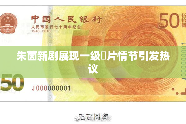 朱茵新剧展现一级婬片情节引发热议