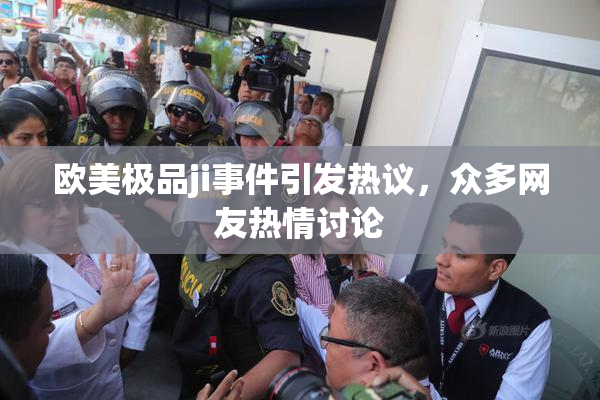 欧美极品ji事件引发热议，众多网友热情讨论