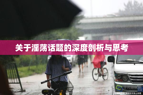 关于淫荡话题的深度剖析与思考