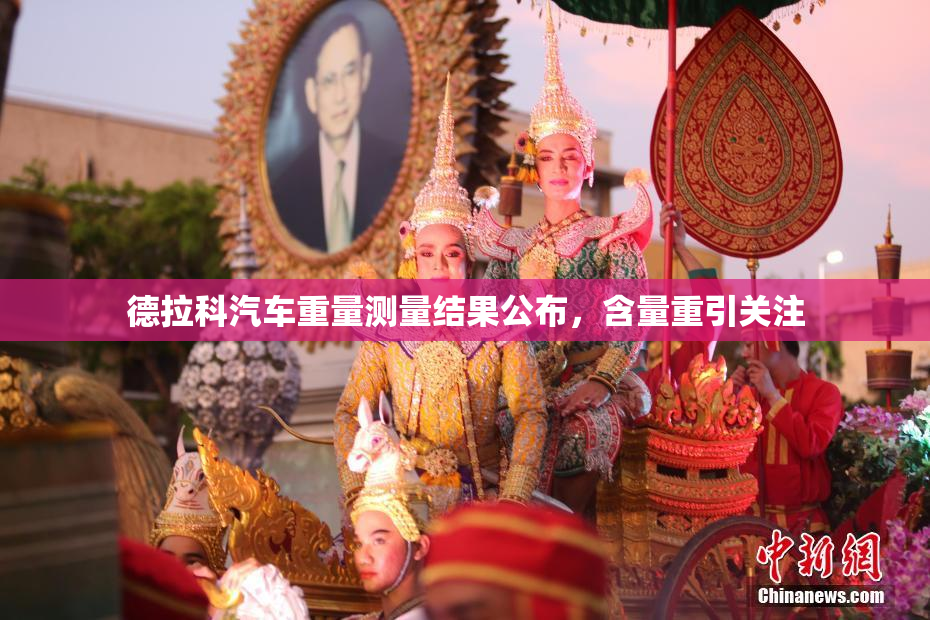 德拉科汽车重量测量结果公布，含量重引关注