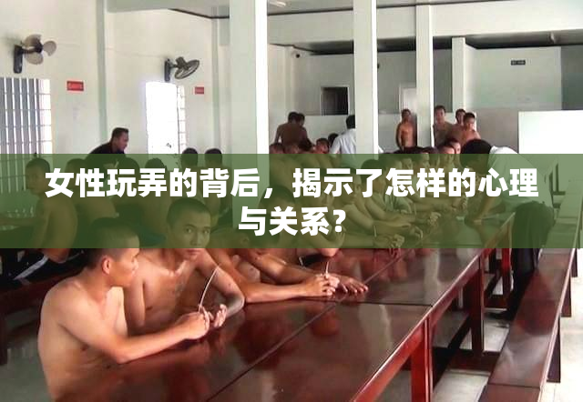女性玩弄的背后，揭示了怎样的心理与关系？