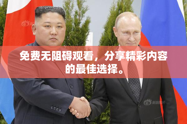 免费无阻碍观看，分享精彩内容的最佳选择。