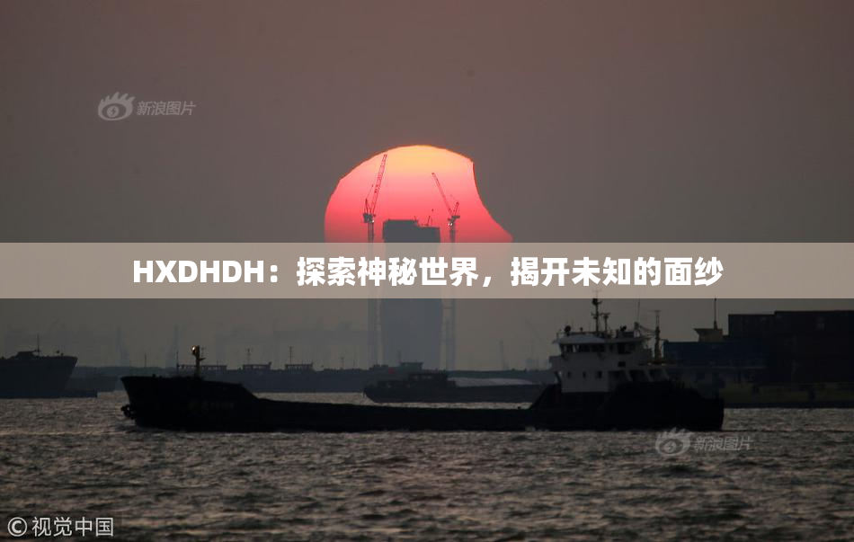 HXDHDH：探索神秘世界，揭开未知的面纱