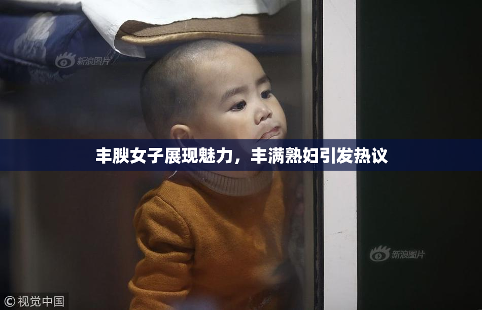 丰腴女子展现魅力，丰满熟妇引发热议