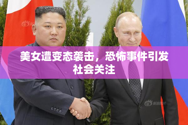 美女遭变态袭击，恐怖事件引发社会关注