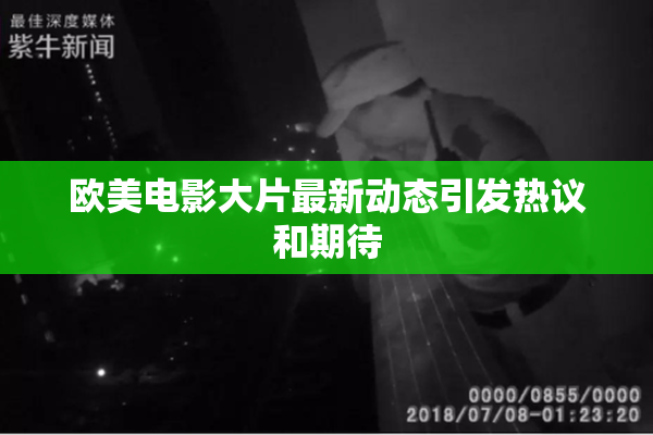 欧美电影大片最新动态引发热议和期待